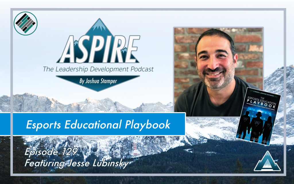 Joshua Stamper, Jesse Lubinsky, Aspire: The leadership Development Podcast, #AspireLead, Esports Educational Playbook