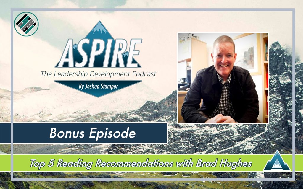 Joshua Stamper, Brad Hughes, Aspire: The Leadership Development Podcast, Top 5 Reading recommendations