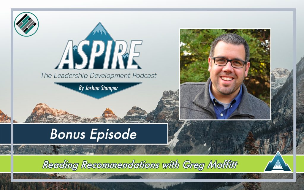 Joshua Stamper, Aspire:The Leadership Development Podcast, Greg Moffitt, Reading Recommendations