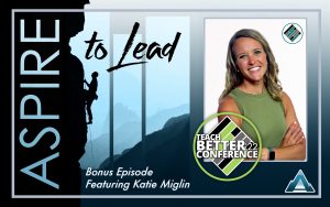 Aspire to Lead, Katie Miglin, Teach Better 22 Conference
